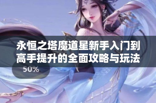 永恒之塔魔道星新手入門到高手提升的全面攻略與玩法技巧解析