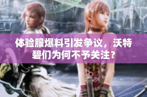 體驗(yàn)服爆料引發(fā)爭(zhēng)議，沃特碧們?yōu)楹尾挥桕P(guān)注？