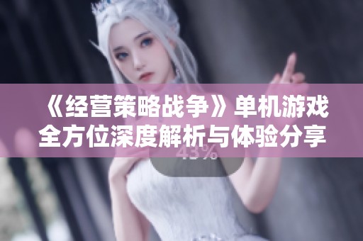 《經(jīng)營(yíng)策略戰(zhàn)爭(zhēng)》單機(jī)游戲全方位深度解析與體驗(yàn)分享 《經(jīng)營(yíng)策略戰(zhàn)爭(zhēng)》單機(jī)游戲全方位深度解析與體驗(yàn)分享