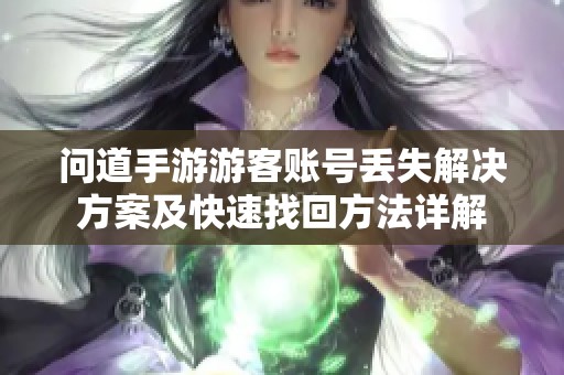 問(wèn)道手游游客賬號(hào)丟失解決方案及快速找回方法詳解