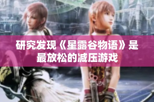 研究發(fā)現(xiàn)《星露谷物語(yǔ)》是最放松的減壓游戲
