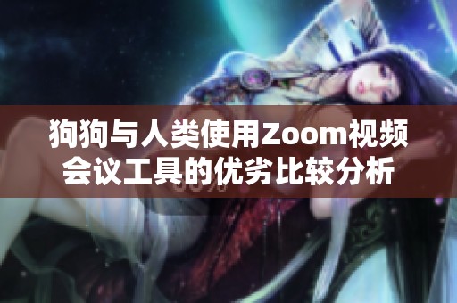 狗狗與人類使用Zoom視頻會(huì)議工具的優(yōu)劣比較分析