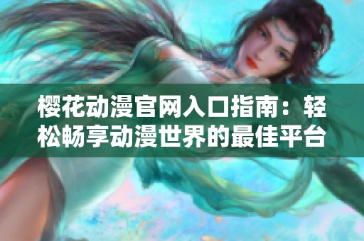 櫻花動(dòng)漫官網(wǎng)入口指南：輕松暢享動(dòng)漫世界的最佳平臺(tái)