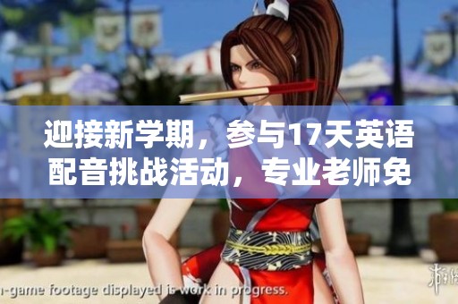迎接新學(xué)期，參與17天英語(yǔ)配音挑戰(zhàn)活動(dòng)，專業(yè)老師免費(fèi)指導(dǎo)！