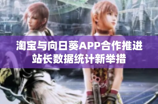 淘寶與向日葵APP合作推進(jìn)站長(zhǎng)數(shù)據(jù)統(tǒng)計(jì)新舉措