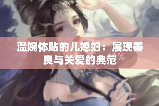 溫婉體貼的兒媳婦：展現(xiàn)善良與關(guān)愛的典范