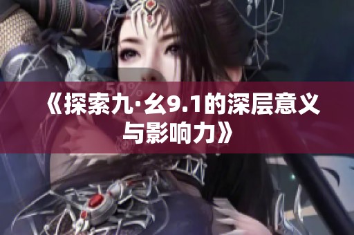 《探索九·幺9.1的深層意義與影響力》