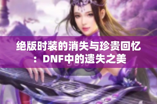 絕版時裝的消失與珍貴回憶：DNF中的遺失之美