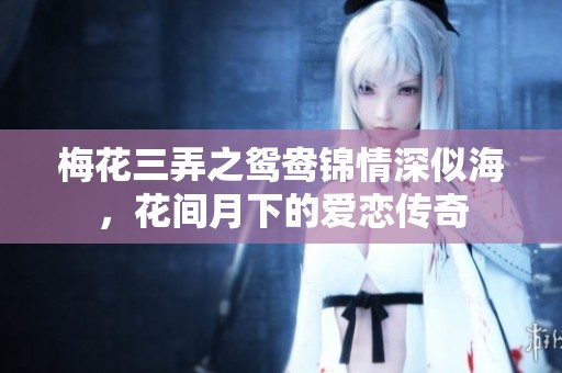 梅花三弄之鴛鴦錦情深似海，花間月下的愛(ài)戀傳奇