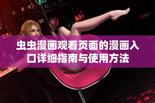蟲(chóng)蟲(chóng)漫畫(huà)觀看頁(yè)面的漫畫(huà)入口詳細(xì)指南與使用方法 蟲(chóng)蟲(chóng)漫畫(huà)觀看頁(yè)面的漫畫(huà)入口詳細(xì)指南與使用方法