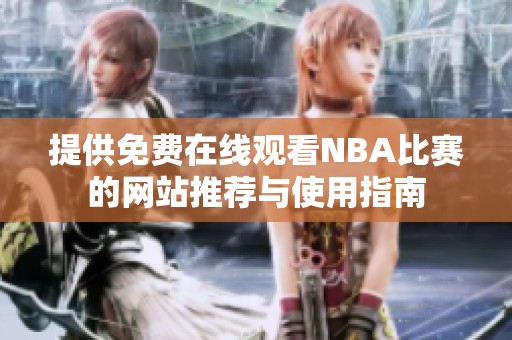 提供免費(fèi)在線觀看NBA比賽的網(wǎng)站推薦與使用指南