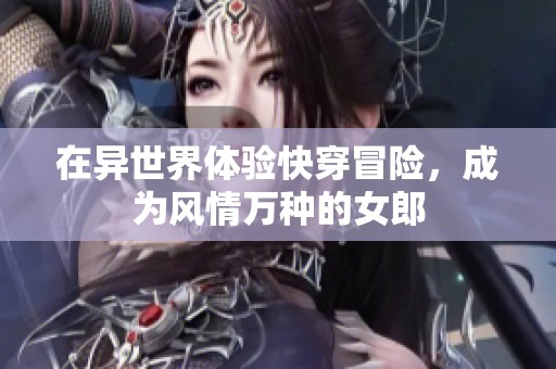 在異世界體驗(yàn)快穿冒險(xiǎn)，成為風(fēng)情萬種的女郎