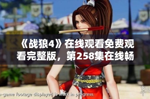 《戰(zhàn)狼4》在線觀看免費觀看完整版，第258集在線暢享備用鏈接
