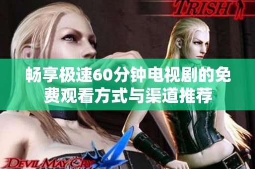 暢享極速60分鐘電視劇的免費(fèi)觀看方式與渠道推薦