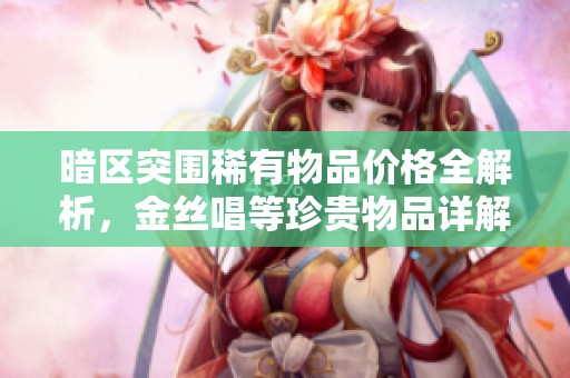 暗區(qū)突圍稀有物品價格全解析<div   id=