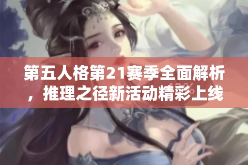 第五人格第21賽季全面解析，推理之徑新活動精彩上線！