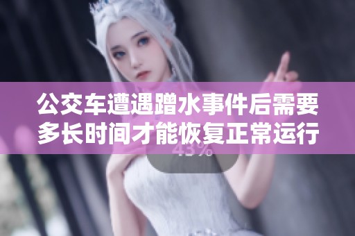 公交車遭遇蹭水事件后需要多長時間才能恢復(fù)正常運(yùn)行