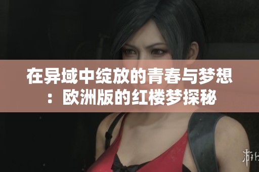 在異域中綻放的青春與夢(mèng)想：歐洲版的紅樓夢(mèng)探秘