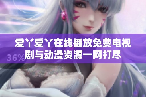 愛丫愛丫在線播放免費(fèi)電視劇與動漫資源一網(wǎng)打盡