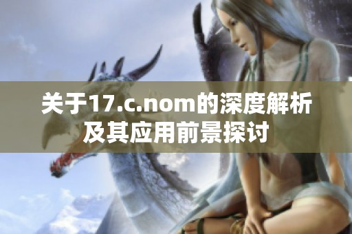 關于17.c.nom的深度解析及其應用前景探討