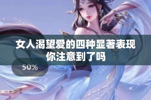 女人渴望愛的四種顯著表現(xiàn)你注意到了嗎