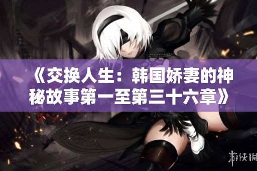 《交換人生：韓國嬌妻的神秘故事第一至第三十六章》