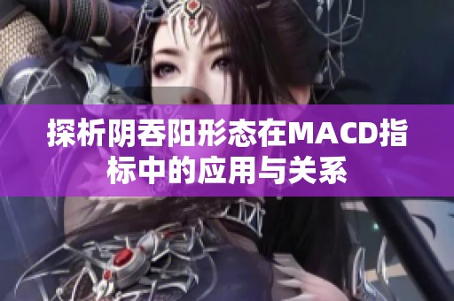 探析陰吞陽形態(tài)在MACD指標中的應用與關系