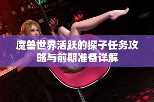 魔獸世界活躍的探子任務(wù)攻略與前期準(zhǔn)備詳解