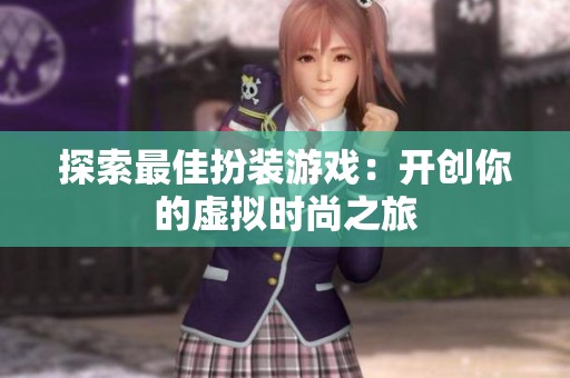 探索最佳扮裝游戲：開創(chuàng)你的虛擬時尚之旅